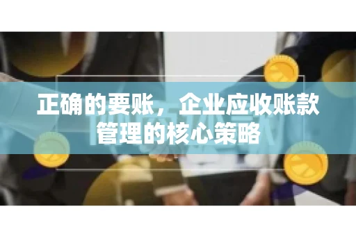 正确的要账，企业应收账款管理的核心策略