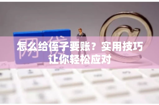 怎么给侄子要账？实用技巧让你轻松应对