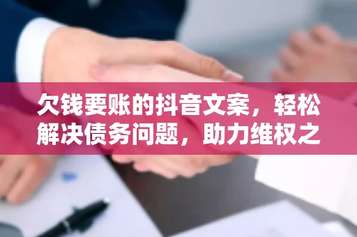 欠钱要账的抖音文案，轻松解决债务问题，助力维权之路