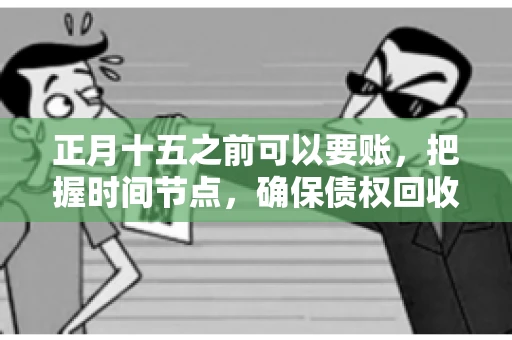 正月十五之前可以要账，把握时间节点，确保债权回收