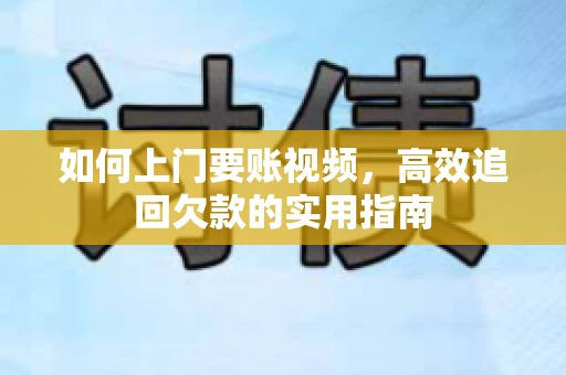 如何上门要账视频，高效追回欠款的实用指南