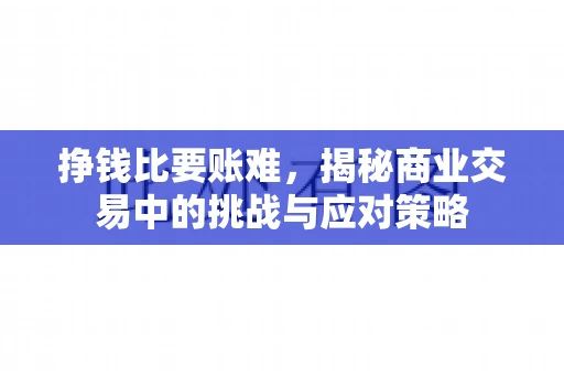 挣钱比要账难，揭秘商业交易中的挑战与应对策略