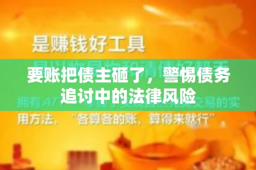要账把债主砸了，警惕债务追讨中的法律风险