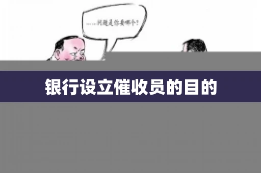 银行设立催收员的目的