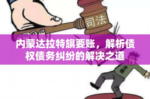 内蒙达拉特旗要账，解析债权债务纠纷的解决之道