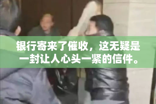 银行寄来了催收，这无疑是一封让人心头一紧的信件。面对这样的困境，我们该如何应对呢？今天，就让我来和大家聊聊这个话题。