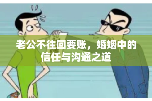 老公不往回要账，婚姻中的信任与沟通之道