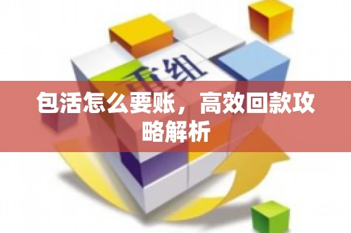 包活怎么要账，高效回款攻略解析