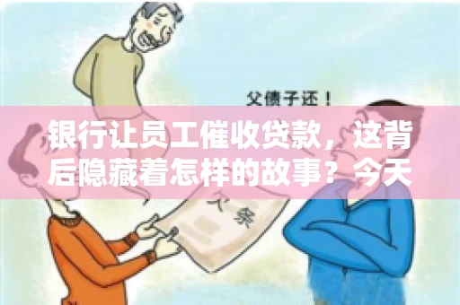 银行让员工催收贷款，这背后隐藏着怎样的故事？今天，我们就来聊聊这个话题。