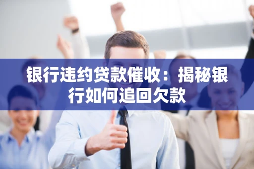 银行违约贷款催收：揭秘银行如何追回欠款