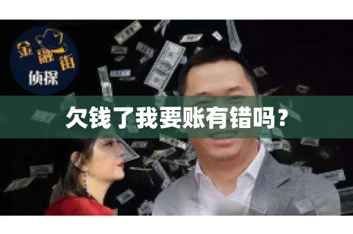 欠钱了我要账有错吗？