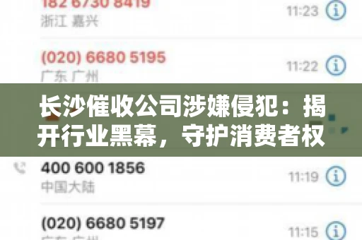 长沙催收公司涉嫌侵犯：揭开行业黑幕，守护消费者权益