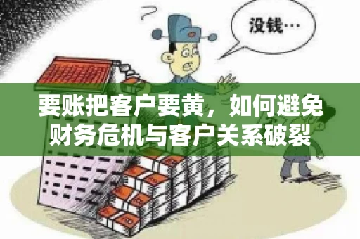 要账把客户要黄，如何避免财务危机与客户关系破裂