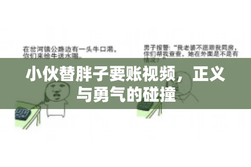 小伙替胖子要账视频，正义与勇气的碰撞