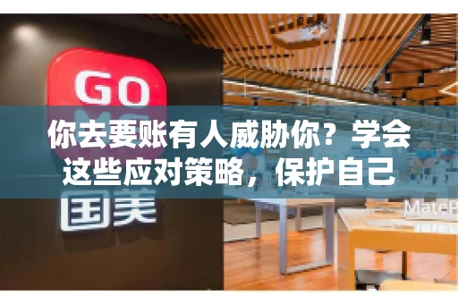 你去要账有人威胁你？学会这些应对策略，保护自己