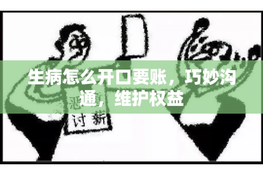 生病怎么开口要账，巧妙沟通，维护权益