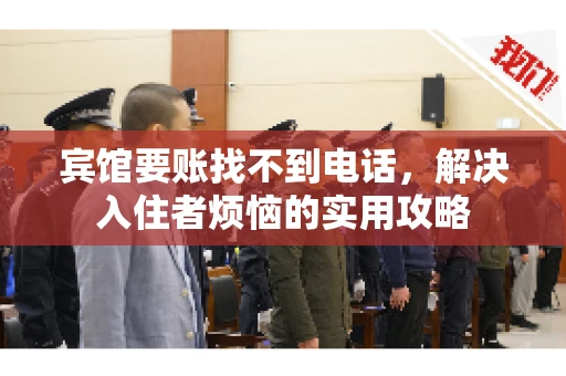 宾馆要账找不到电话，解决入住者烦恼的实用攻略