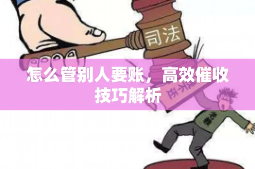 怎么管别人要账，高效催收技巧解析
