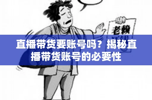 直播带货要账号吗？揭秘直播带货账号的必要性