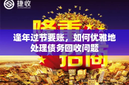 逢年过节要账，如何优雅地处理债务回收问题