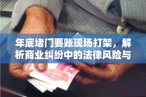 年底堵门要账现场打架，解析商业纠纷中的法律风险与应对策略