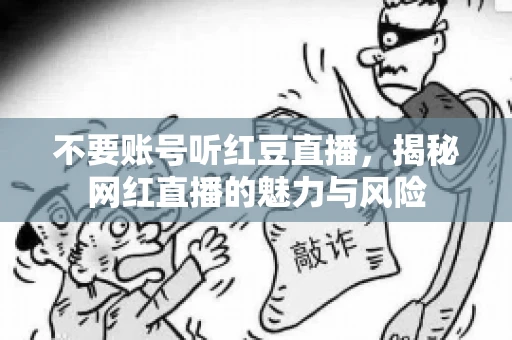 不要账号听红豆直播,揭秘网红直播的魅力与风险 不要账号听红豆直播,揭秘网红直播的魅力与风险