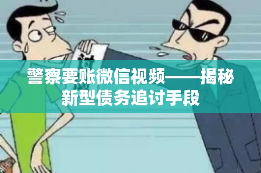 警察要账微信视频——揭秘新型债务追讨手段