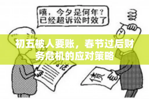 初五被人要账，春节过后财务危机的应对策略