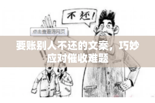 要账别人不还的文案，巧妙应对催收难题