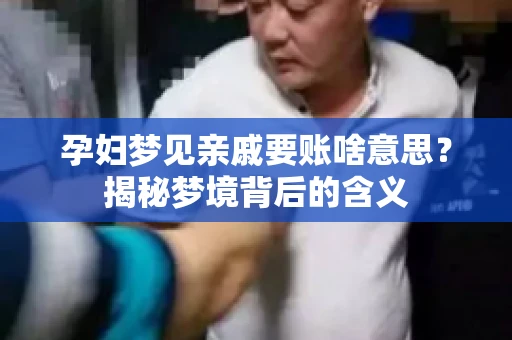孕妇梦见亲戚要账啥意思？揭秘梦境背后的含义