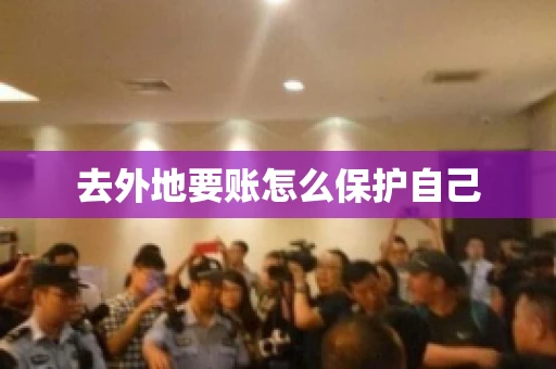 去外地要账怎么保护自己