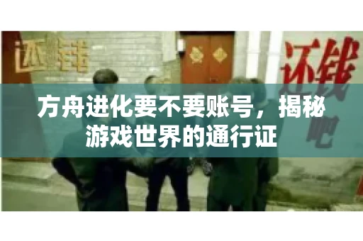 方舟进化要不要账号，揭秘游戏世界的通行证