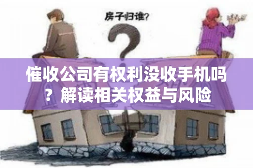 催收公司有权利没收手机吗?解读相关权益与风险 催收公司有权利没收手机吗?解读相关权益与风险