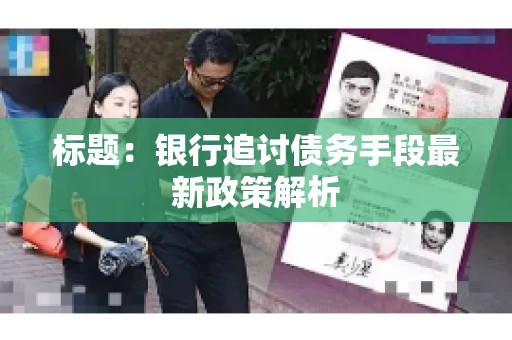 标题：银行追讨债务手段最新政策解析