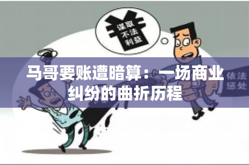 马哥要账遭暗算：一场商业纠纷的曲折历程