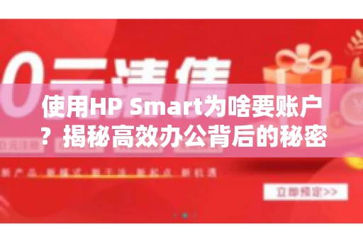 使用HP Smart为啥要账户？揭秘高效办公背后的秘密