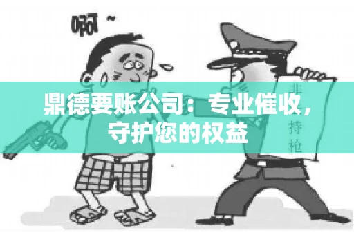 鼎德要账公司：专业催收，守护您的权益