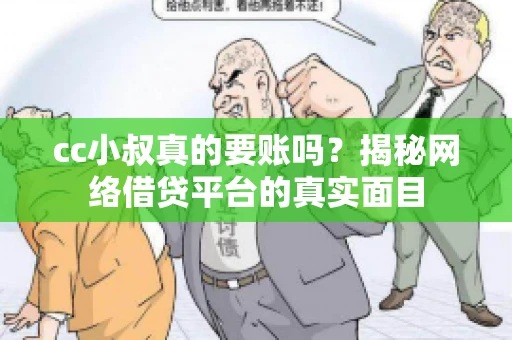 cc小叔真的要账吗?揭秘网络借贷平台的真实面目 cc小叔真的要账吗?揭秘网络借贷平台的真实面目