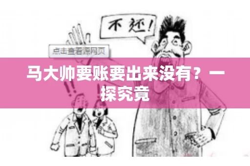 马大帅要账要出来没有?一探究竟 马大帅要账要出来没有?一探究竟