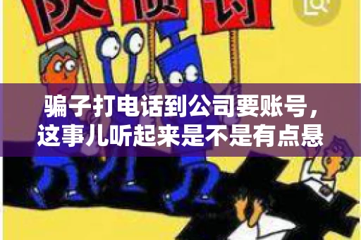 骗子打电话到公司要账号，这事儿听起来是不是有点悬？但你知道吗，这样的案例在现实生活中并不少见。今天，咱们就来聊聊这个话题，看看如何防范这类诈骗。