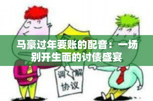马豪过年要账的配音：一场别开生面的讨债盛宴