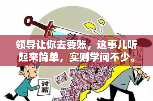 领导让你去要账，这事儿听起来简单，实则学问不少。我有个朋友，叫小王，最近就碰上了这样的难题。今天，咱们就聊聊这个话题，看看在职场中，面对领导交代的要账任务，我们应该怎么应对。