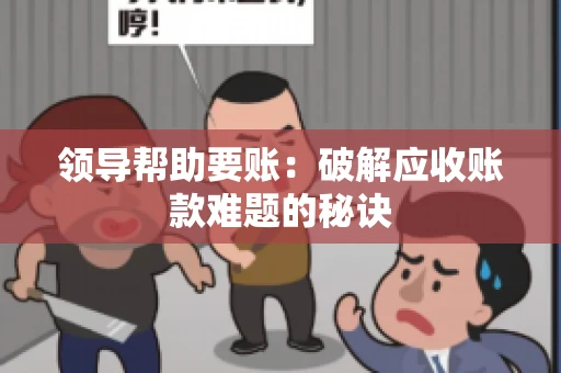 领导帮助要账：破解应收账款难题的秘诀