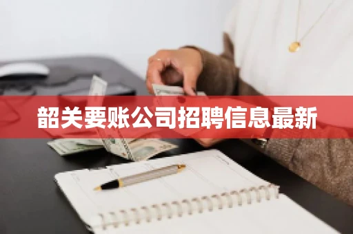 韶关要账公司招聘信息最新 韶关要账公司招聘信息最新