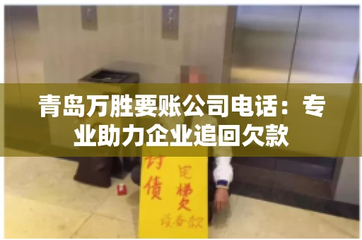 青岛万胜要账公司电话：专业助力企业追回欠款