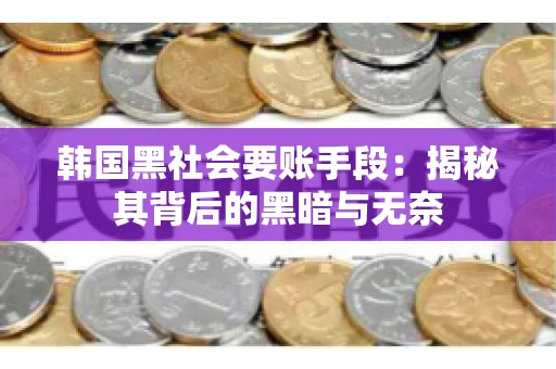 韩国黑社会要账手段：揭秘其背后的黑暗与无奈