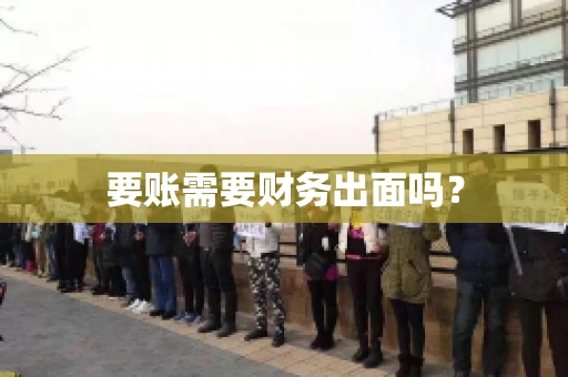 要账需要财务出面吗? 要账需要财务出面吗?