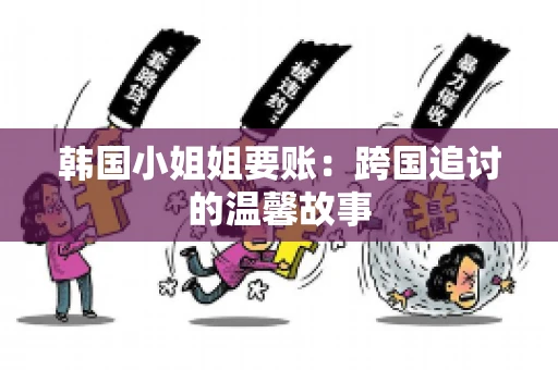 韩国小姐姐要账：跨国追讨的温馨故事