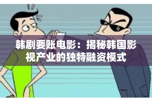 韩剧要账电影：揭秘韩国影视产业的独特融资模式