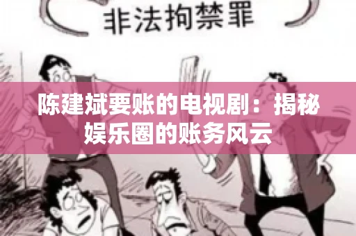陈建斌要账的电视剧:揭秘娱乐圈的账务风云 陈建斌要账的电视剧:揭秘娱乐圈的账务风云